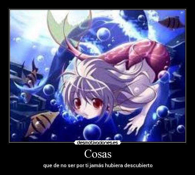 Cosas - que de no ser por ti jamás hubiera descubierto