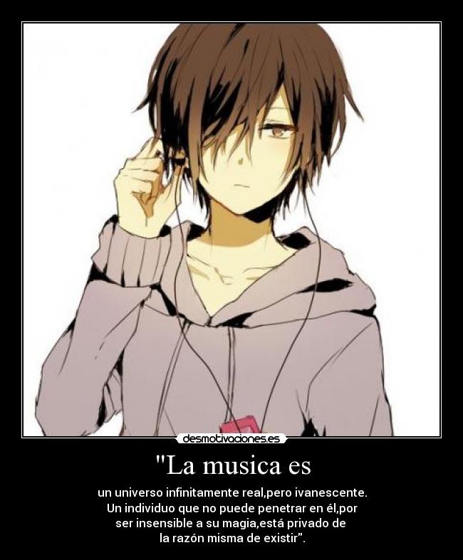 La musica es - un universo infinitamente real,pero ivanescente.
Un individuo que no puede penetrar en él,por
ser insensible a su magia,está privado de 
la razón misma de existir.