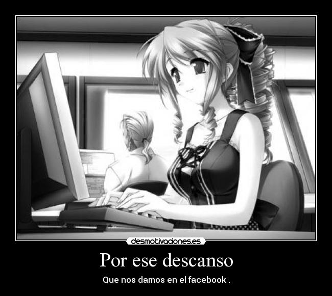 Por ese descanso - Que nos damos en el facebook .