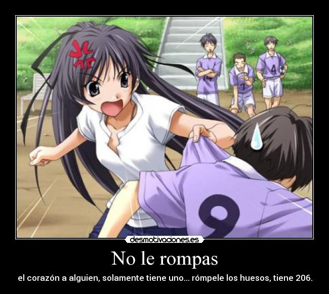 No le rompas - el corazón a alguien, solamente tiene uno... rómpele los huesos, tiene 206.