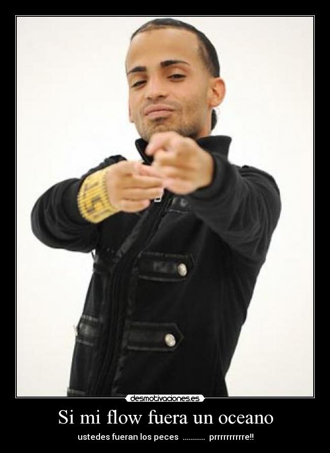 Si mi flow fuera un oceano - ustedes fueran los peces ........... prrrrrrrrrre!!