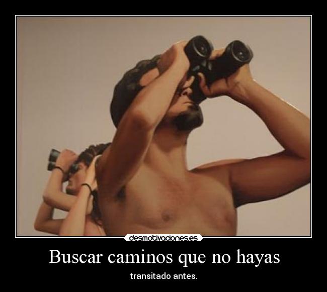 Buscar caminos que no hayas - transitado antes.