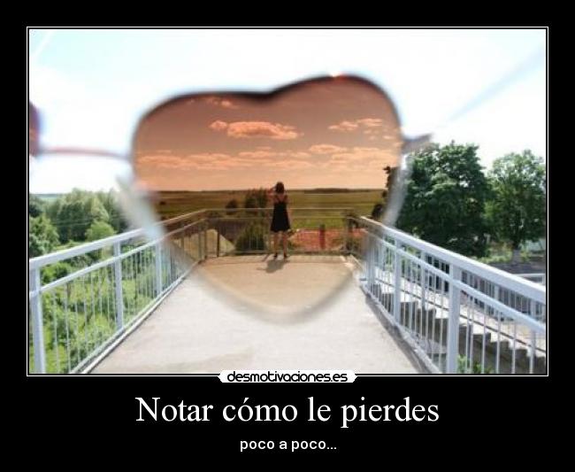 Notar cómo le pierdes - poco a poco...