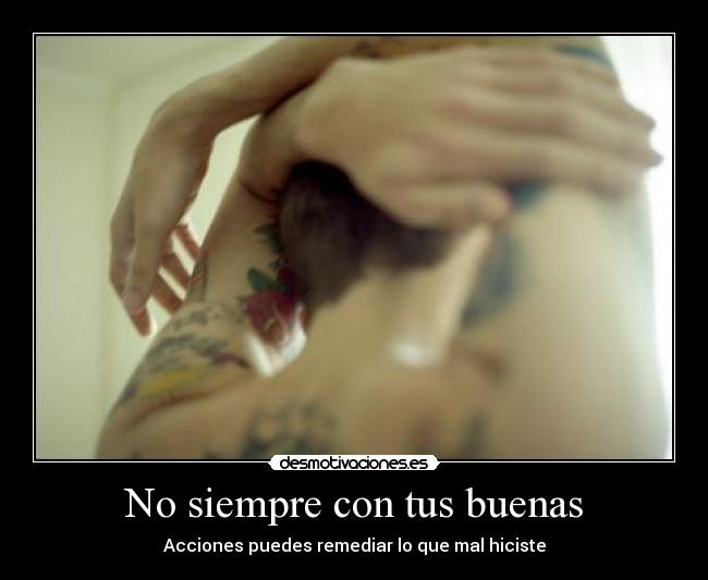 No siempre con tus buenas - Acciones puedes remediar lo que mal hiciste