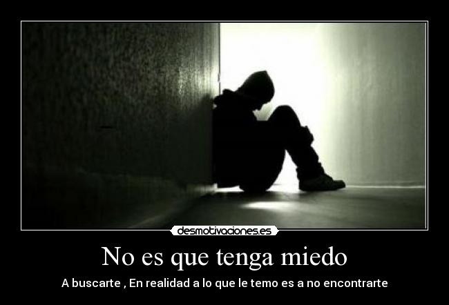 No es que tenga miedo - A buscarte , En realidad a lo que le temo es a no encontrarte