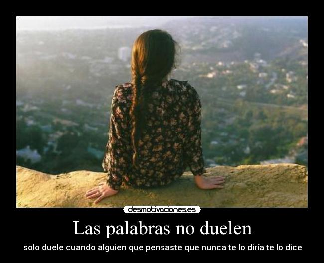 Las palabras no duelen - solo duele cuando alguien que pensaste que nunca te lo diría te lo dice