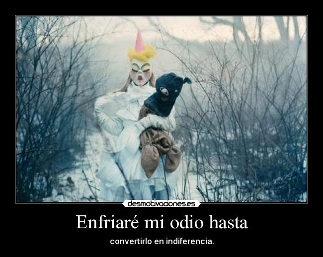 Enfriaré mi odio hasta -