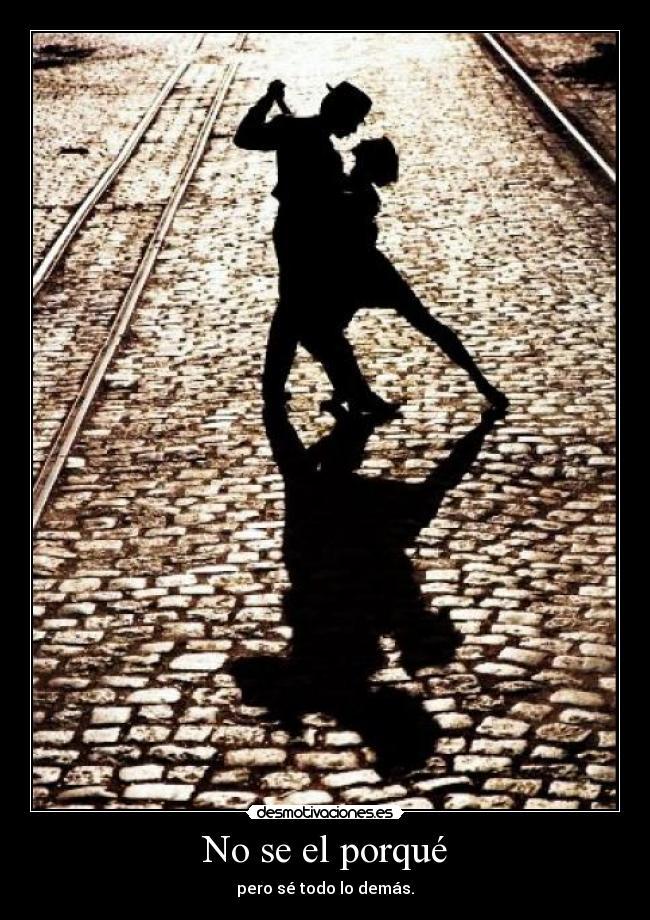 No se el porqué - pero sé todo lo demás.