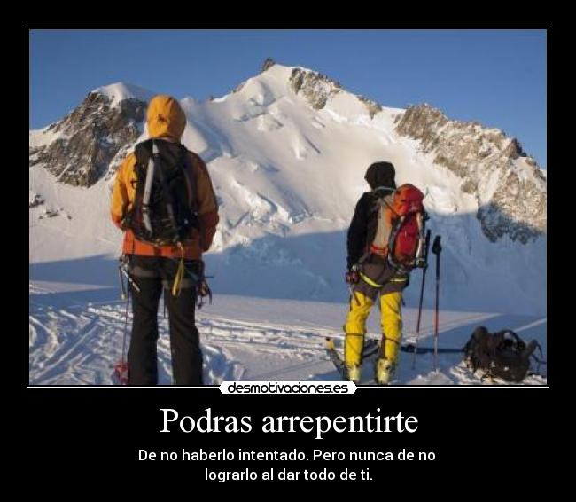 Podras arrepentirte - De no haberlo intentado. Pero nunca de no 
lograrlo al dar todo de ti.