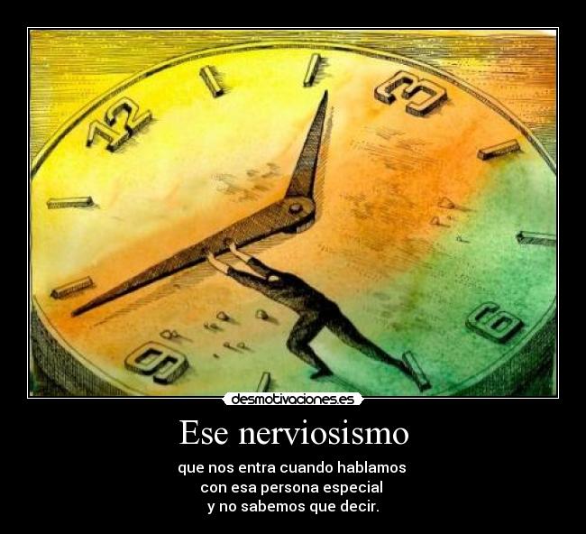 Ese nerviosismo - que nos entra cuando hablamos
con esa persona especial
y no sabemos que decir.