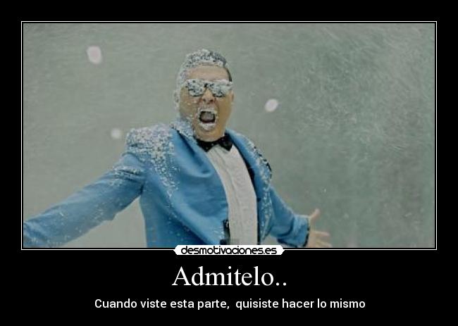 Admitelo.. - Cuando viste esta parte, quisiste hacer lo mismo
