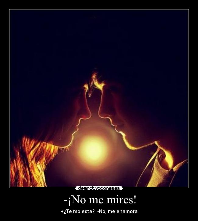 -¡No me mires! - +¿Te molesta? -No, me enamora