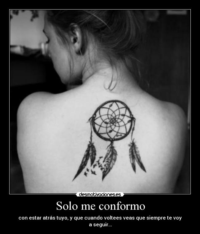 Solo me conformo - con estar atrás tuyo, y que cuando voltees veas que siempre te voy
a seguir...