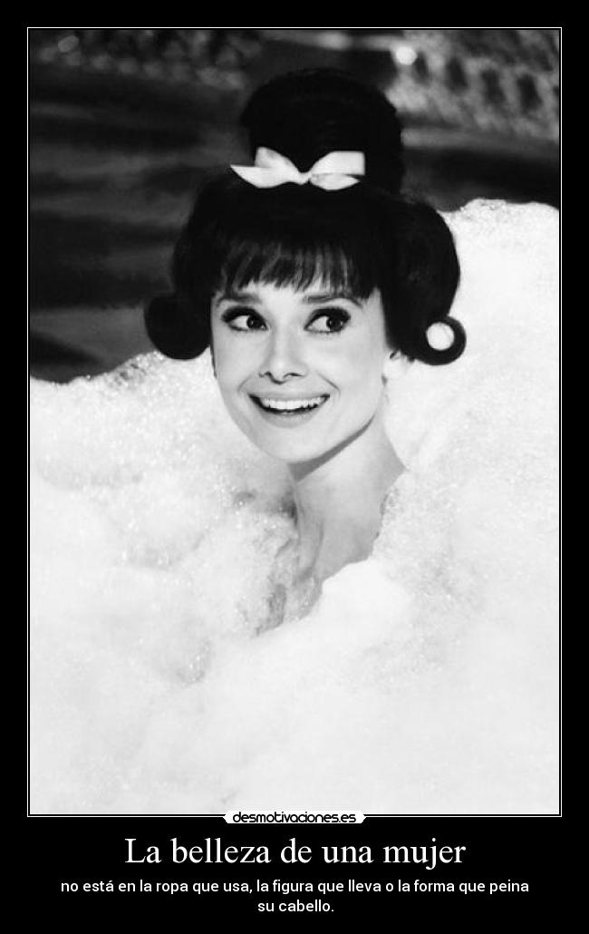 La belleza de una mujer - no está en la ropa que usa, la figura que lleva o la forma que peina su cabello.