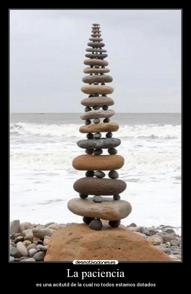 La paciencia - es una acitutd de la cual no todos estamos dotados