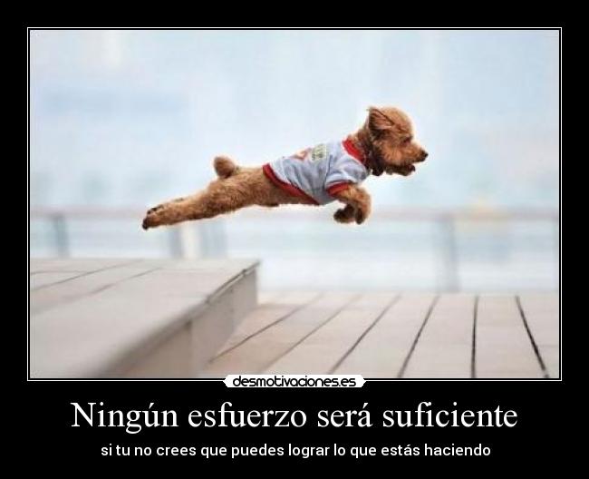 Ningún esfuerzo será suficiente - si tu no crees que puedes lograr lo que estás haciendo