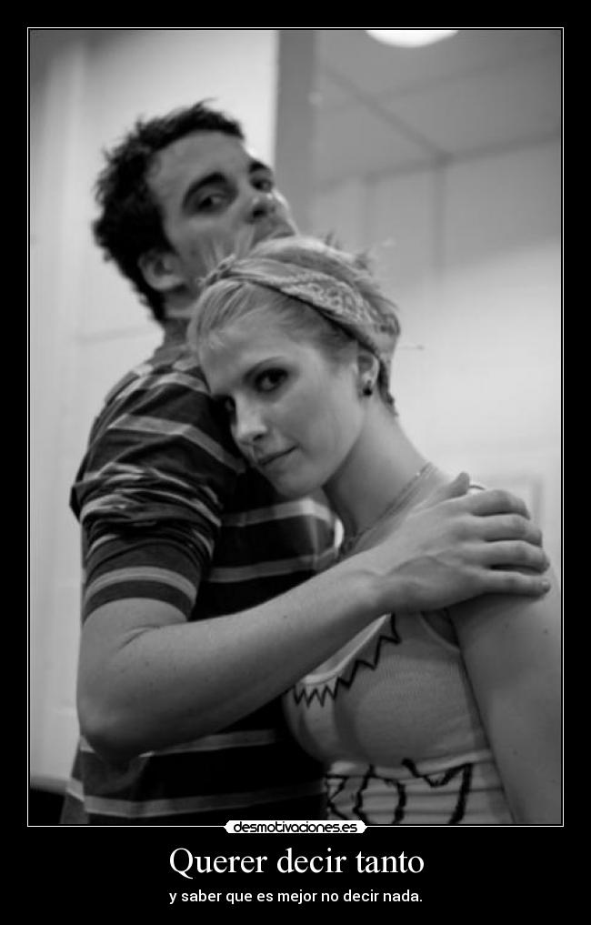 Querer decir tanto - y saber que es mejor no decir nada.