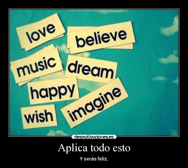 Aplica todo esto - Y serás feliz.