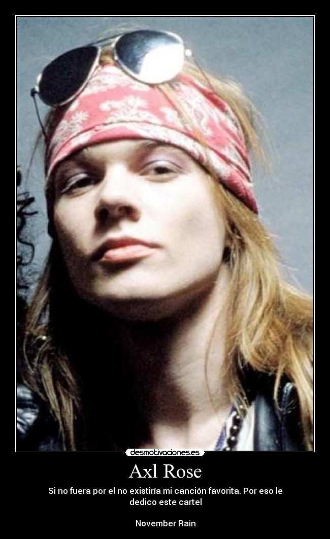 Axl Rose - Si no fuera por el no existiría mi canción favorita. Por eso le dedico este cartel
November Rain