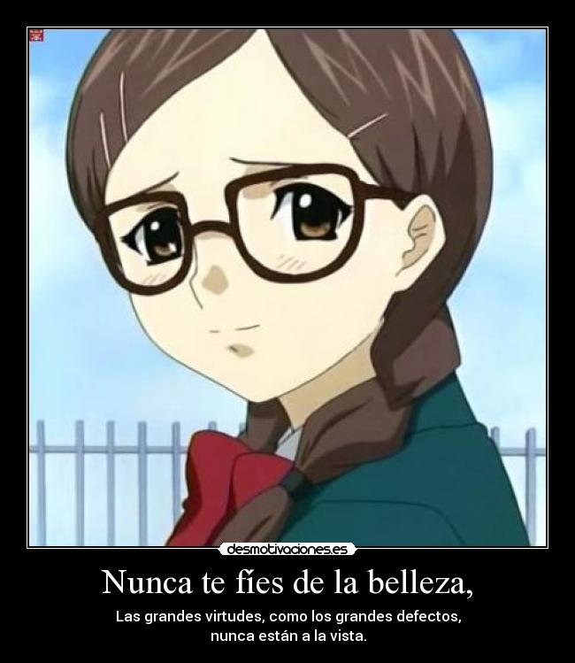 Nunca te fíes de la belleza, - Las grandes virtudes, como los grandes defectos,
nunca están a la vista.