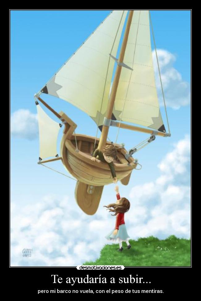 Te ayudaría a subir... - pero mi barco no vuela, con el peso de tus mentiras.