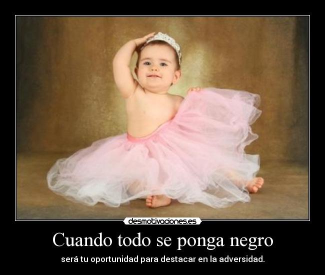 Cuando todo se ponga negro - será tu oportunidad para destacar en la adversidad.