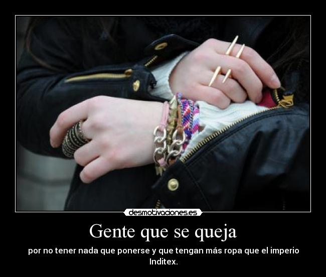 Gente que se queja - por no tener nada que ponerse y que tengan más ropa que el imperio Inditex.