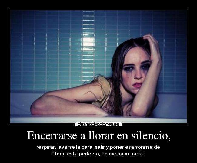 Encerrarse a llorar en silencio, - 