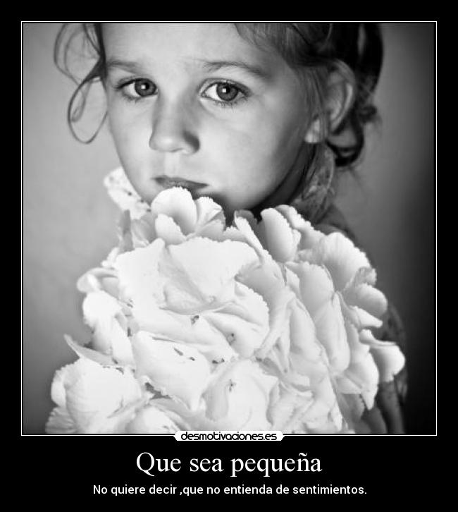 Que sea pequeña - No quiere decir ,que no entienda de sentimientos.