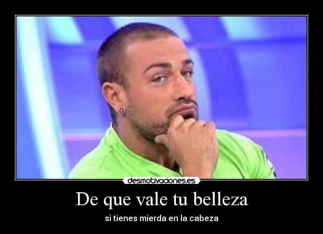 De que vale tu belleza - si tienes mierda en la cabeza