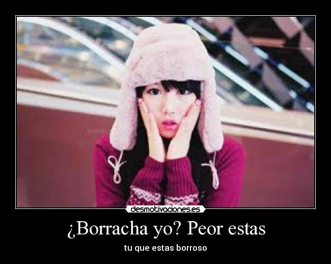 ¿Borracha yo? Peor estas - tu que estas borroso