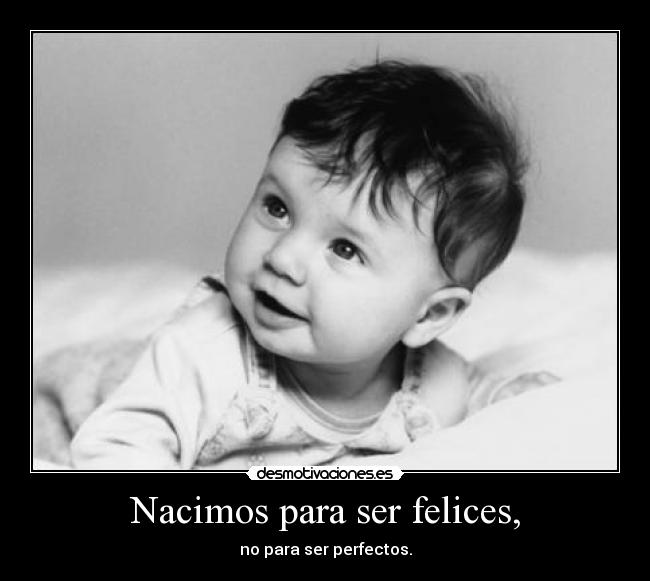 Nacimos para ser felices, -