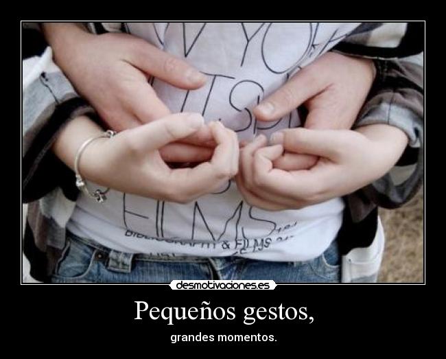Pequeños gestos, - grandes momentos.