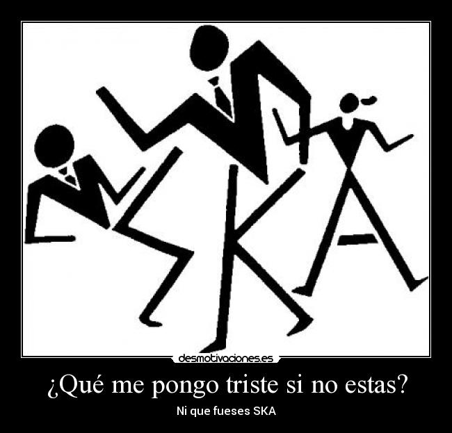 ¿Qué me pongo triste si no estas? -