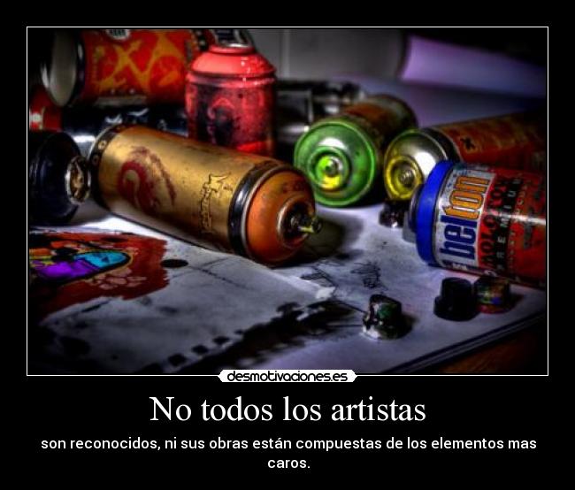 No todos los artistas - son reconocidos, ni sus obras están compuestas de los elementos mas caros.