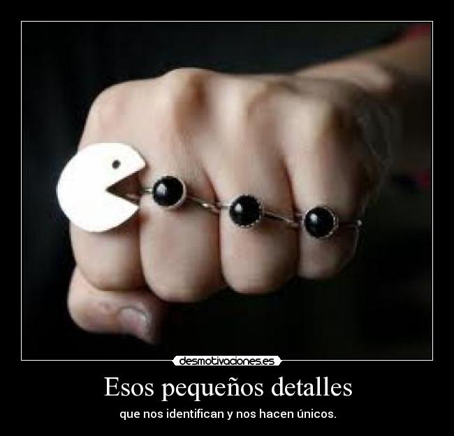 Esos pequeños detalles - que nos identifican y nos hacen únicos.