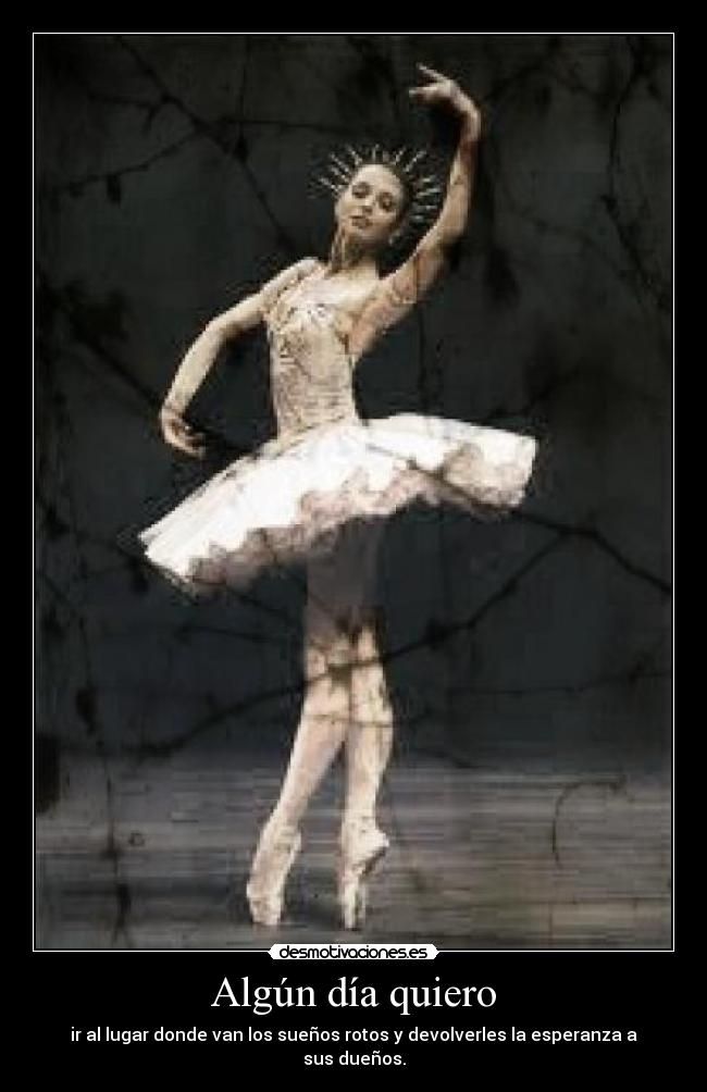 Algún día quiero - ir al lugar donde van los sueños rotos y devolverles la esperanza a sus dueños.
