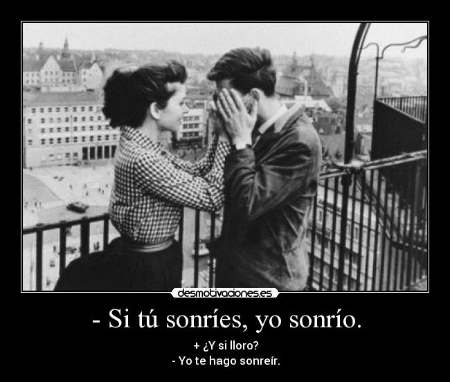 - Si tú sonríes, yo sonrío. -