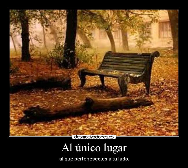 Al único lugar - al que pertenesco,es a tu lado.