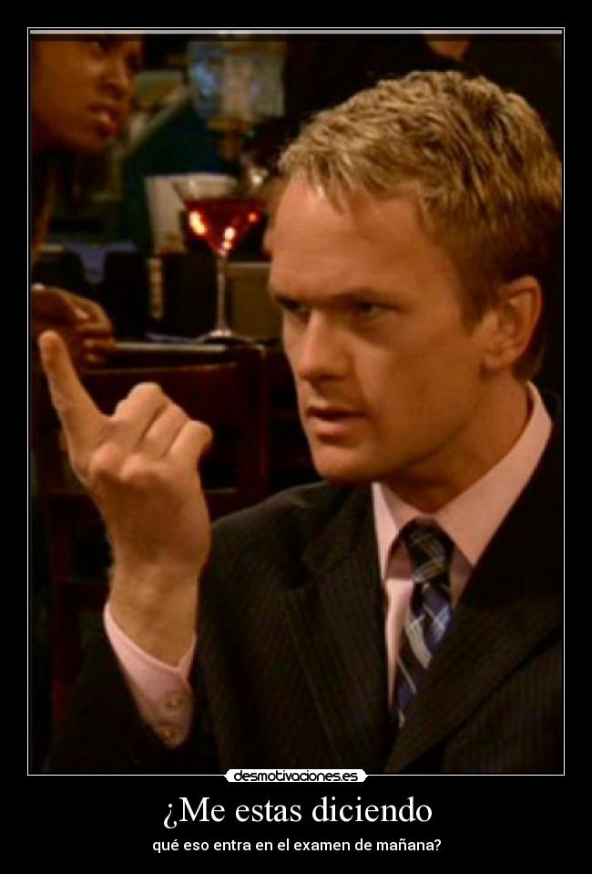 ¿Me estas diciendo - qué eso entra en el examen de mañana?