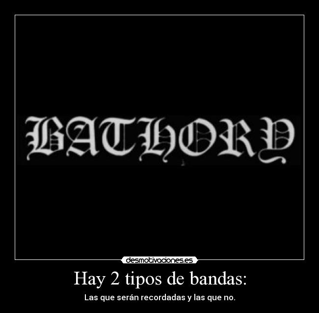 Hay 2 tipos de bandas: - Las que serán recordadas y las que no.