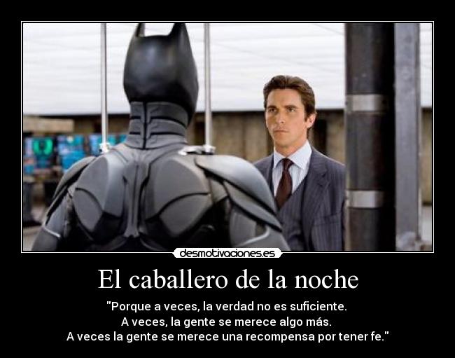 El caballero de la noche - Porque a veces, la verdad no es suficiente.
A veces, la gente se merece algo más.
A veces la gente se merece una recompensa por tener fe.