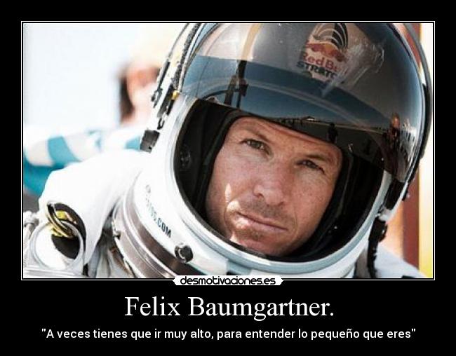 Felix Baumgartner. - A veces tienes que ir muy alto, para entender lo pequeño que eres