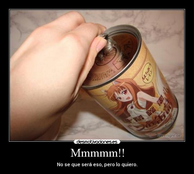 Mmmmm!! - No se que será eso, pero lo quiero.