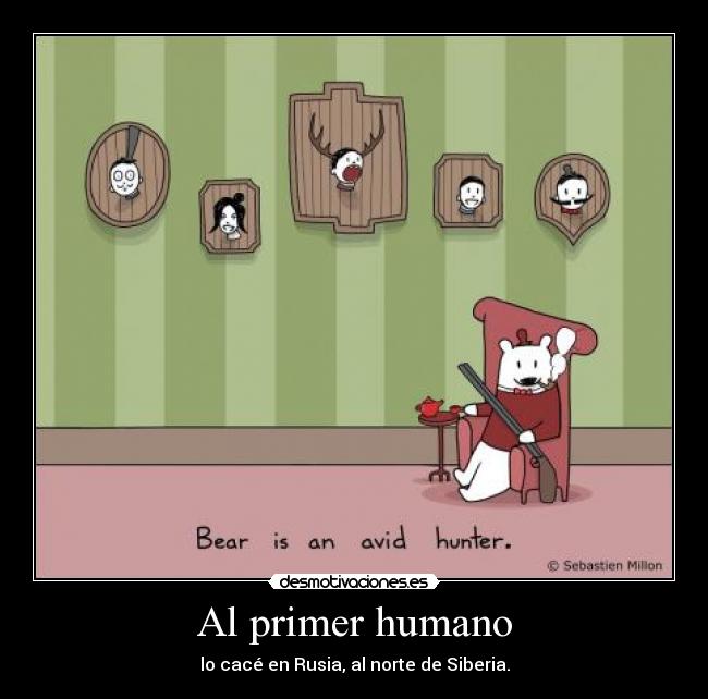 Al primer humano - lo cacé en Rusia, al norte de Siberia.