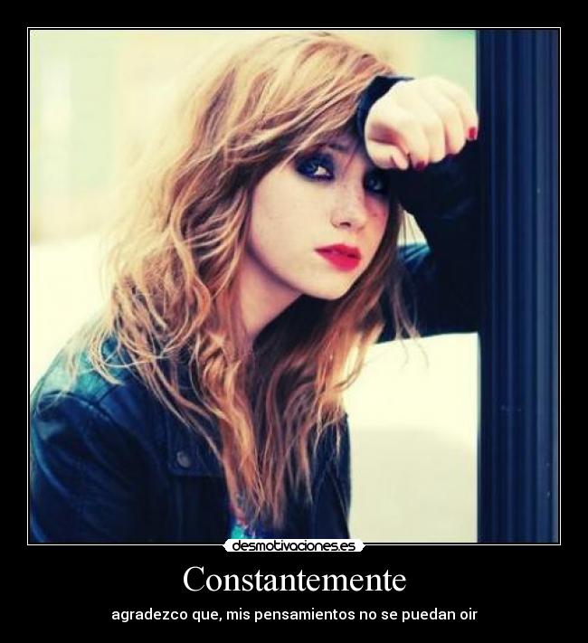 Constantemente - agradezco que, mis pensamientos no se puedan oir