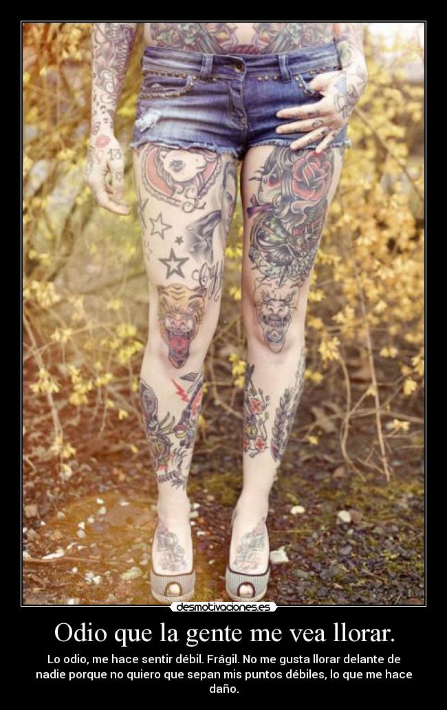 Odio que la gente me vea llorar. - Lo odio, me hace sentir débil. Frágil. No me gusta llorar delante de
nadie porque no quiero que sepan mis puntos débiles, lo que me hace
daño.