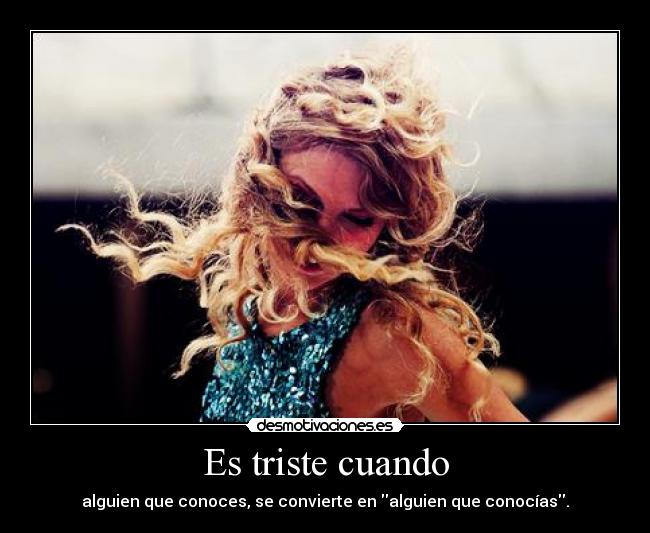 Es triste cuando - alguien que conoces, se convierte en alguien que conocías.
