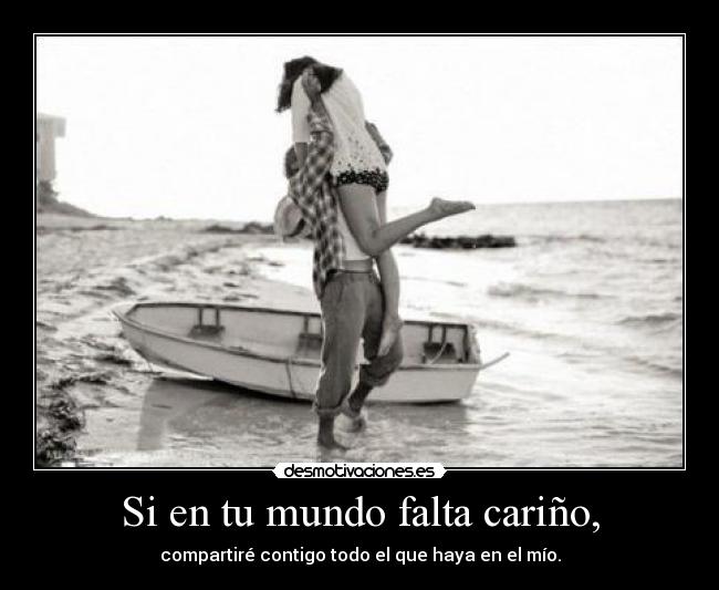 Si en tu mundo falta cariño, - compartiré contigo todo el que haya en el mío.