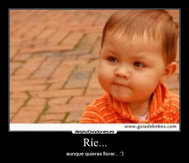 Ríe... - aunque quieras llorar... :)